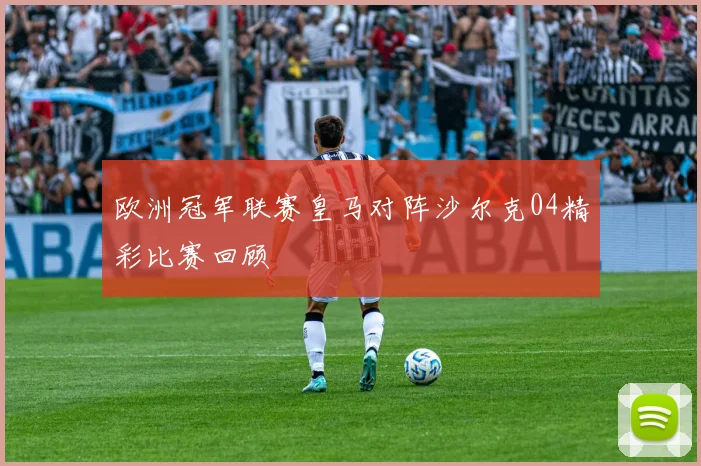 欧洲冠军联赛皇马对阵沙尔克04精彩比赛回顾