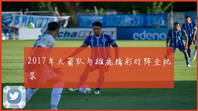 2017年火箭队与雄鹿精彩对阵全纪录