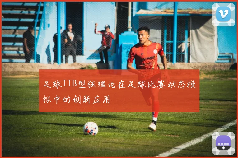 足球IIB型弦理论在足球比赛动态模拟中的创新应用
