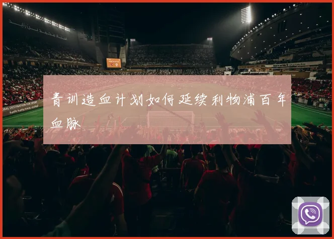 青训造血计划如何延续利物浦百年血脉