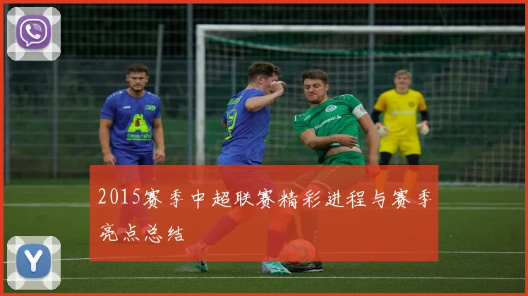 2015赛季中超联赛精彩进程与赛季亮点总结